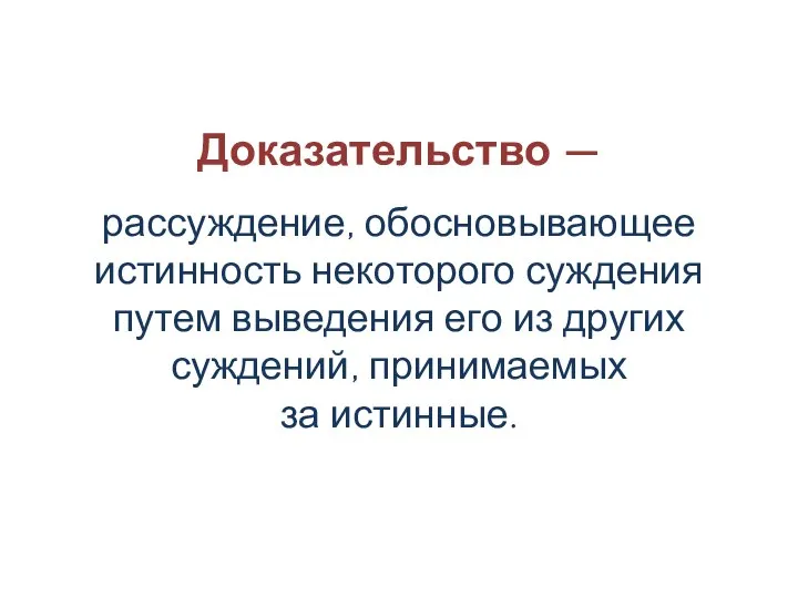 Доказательство — рассуждение, обосновывающее истинность некоторого суждения путем выведения его из других суждений, принимаемых за истинные.