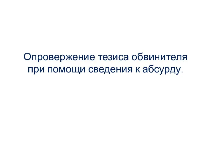 Опровержение тезиса обвинителя при помощи сведения к абсурду.