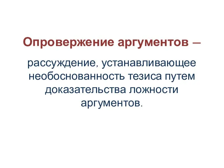 Опровержение аргументов — рассуждение, устанавливающее необоснованность тезиса путем доказательства ложности аргументов.