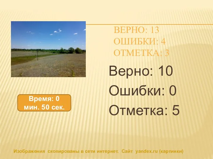 ВЕРНО: 13 ОШИБКИ: 4 ОТМЕТКА: 3 Верно: 10 Ошибки: 0 Отметка: 5