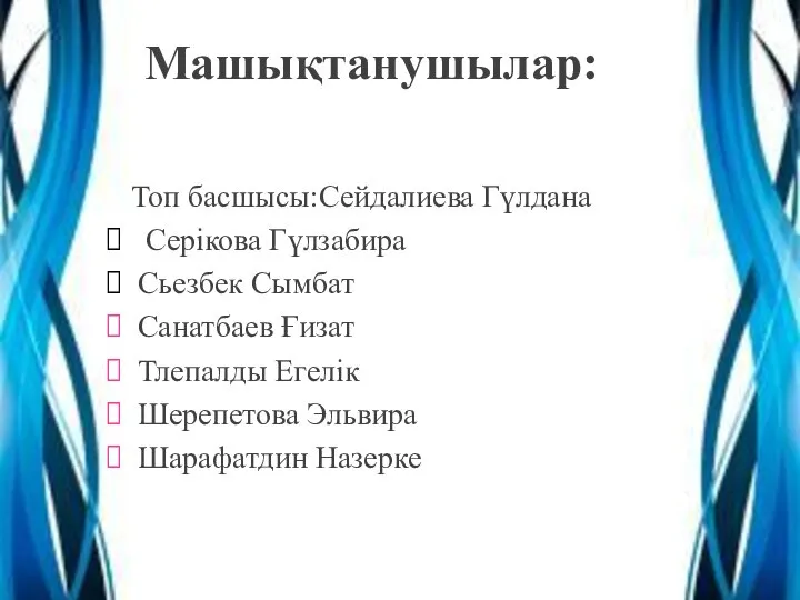 Машықтанушылар: Топ басшысы:Сейдалиева Гүлдана Серікова Гүлзабира Сьезбек Сымбат Санатбаев Ғизат Тлепалды Егелік Шерепетова Эльвира Шарафатдин Назерке