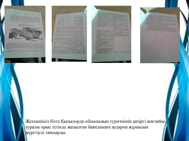 Жетекшіміз бізге Қызылорда облысының туризмінің қазіргі жағдайы туралы орыс тілінде жазылған баяндамаға аударма жұмысын жүргізуді тапсырды.