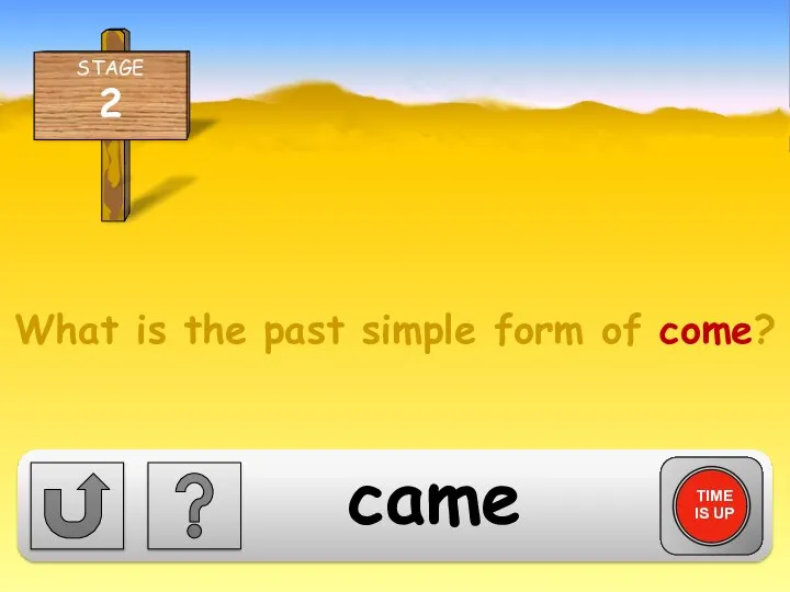 What is the past simple form of come? TIME IS UP came
