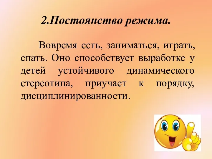 2.Постоянство режима. Вовремя есть, заниматься, играть, спать. Оно способствует выработке у детей