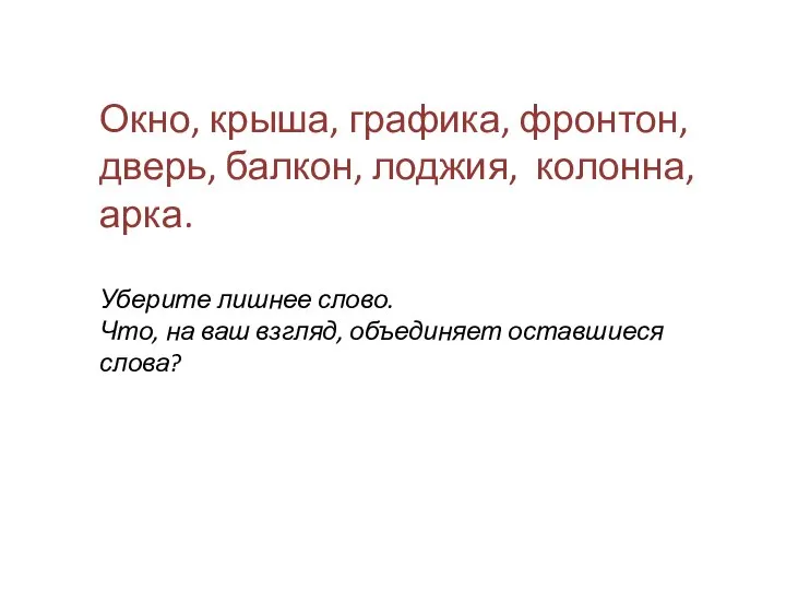 Окно, крыша, графика, фронтон, дверь, балкон, лоджия, колонна, арка. Уберите лишнее слово.