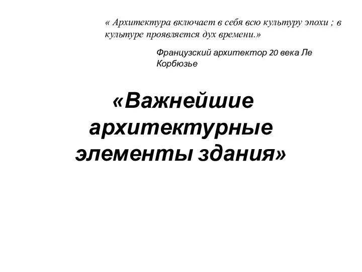 «Важнейшие архитектурные элементы здания» « Архитектура включает в себя всю культуру эпохи