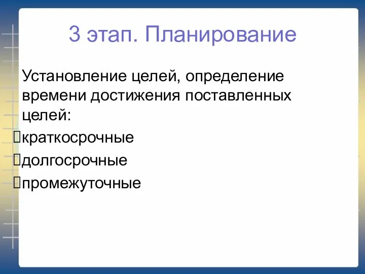 3 этап. Планирование Установление целей, определение времени достижения поставленных целей: краткосрочные долгосрочные промежуточные