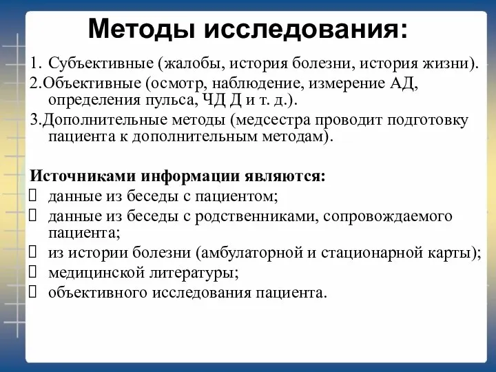 Методы исследования: 1. Субъективные (жалобы, история болезни, история жизни). 2.Объективные (осмотр, наблюдение,