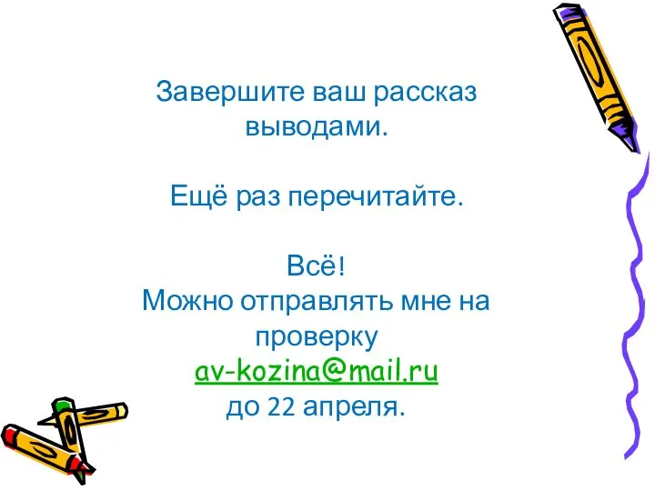 Завершите ваш рассказ выводами. Ещё раз перечитайте. Всё! Можно отправлять мне на