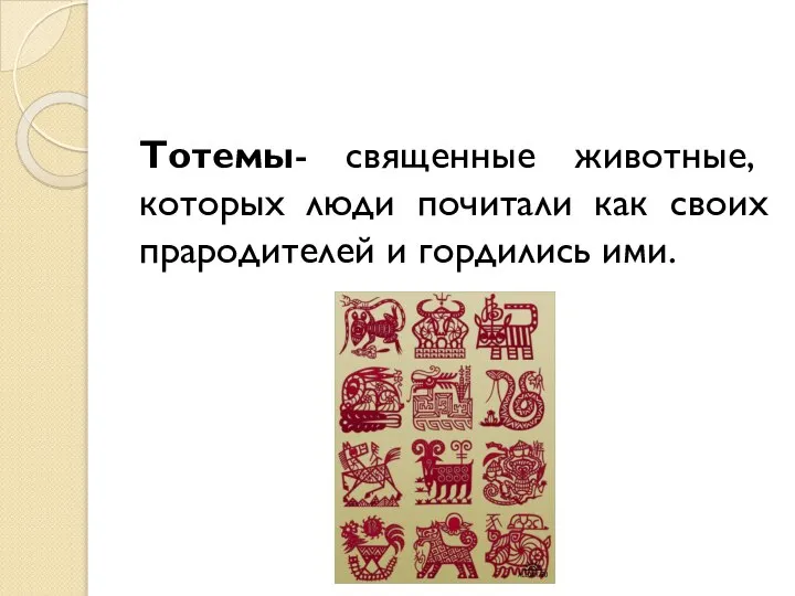 Тотемы- священные животные, которых люди почитали как своих прародителей и гордились ими.