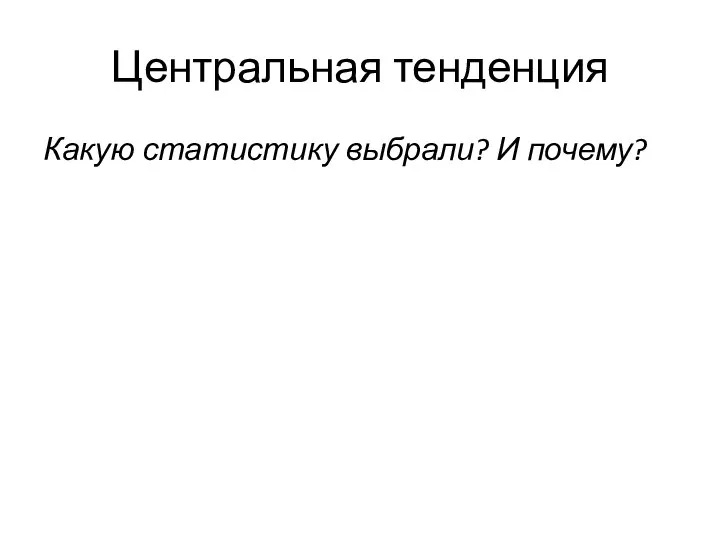 Центральная тенденция Какую статистику выбрали? И почему?