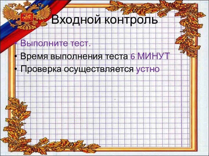 Входной контроль Выполните тест. Время выполнения теста 6 МИНУТ Проверка осуществляется устно