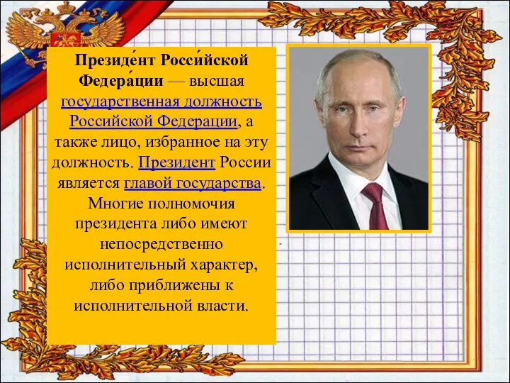 Президе́нт Росси́йской Федера́ции — высшая государственная должность Российской Федерации, а также лицо,