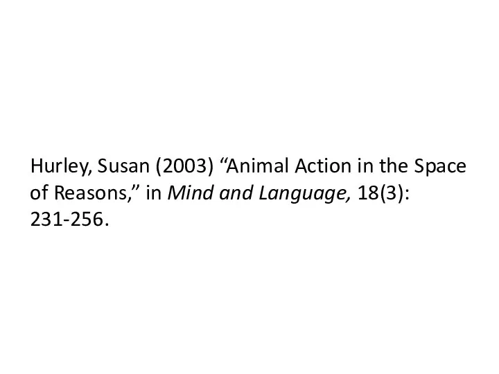 Hurley, Susan (2003) “Animal Action in the Space of Reasons,” in Mind and Language, 18(3): 231-256.