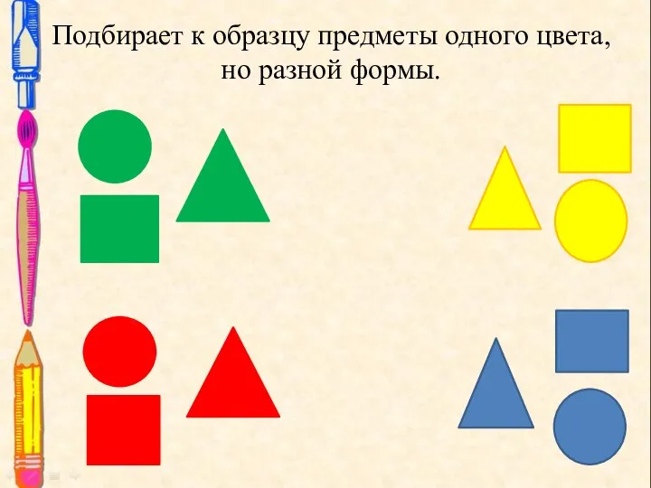 Подбирает к образцу предметы одного цвета, но разной формы.