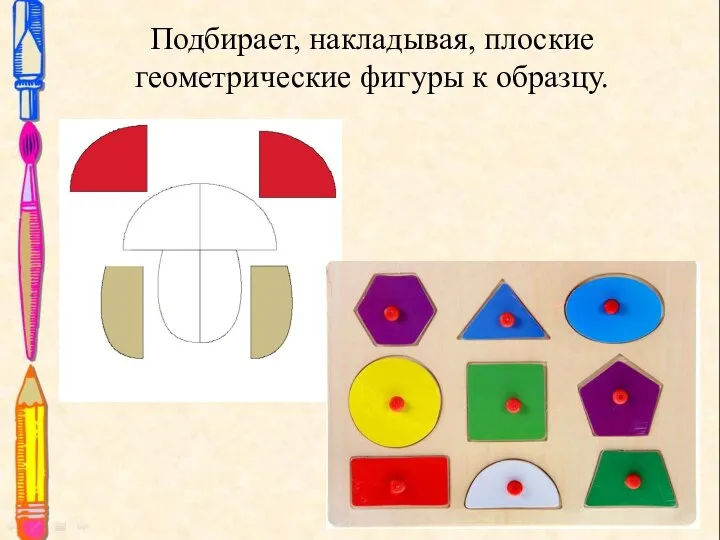 Подбирает, накладывая, плоские геометрические фигуры к образцу.