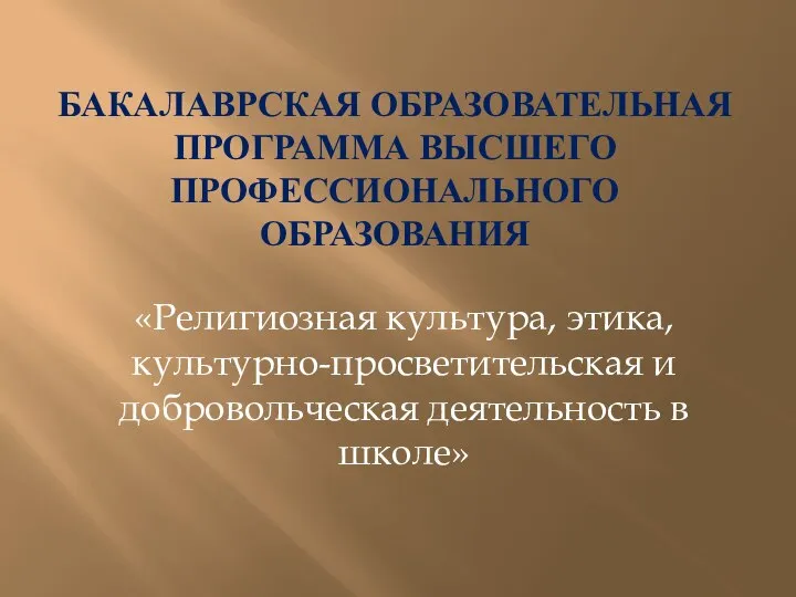 БАКАЛАВРСКАЯ ОБРАЗОВАТЕЛЬНАЯ ПРОГРАММА ВЫСШЕГО ПРОФЕССИОНАЛЬНОГО ОБРАЗОВАНИЯ «Религиозная культура, этика, культурно-просветительская и добровольческая деятельность в школе»