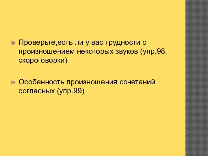 Проверьте,есть ли у вас трудности с произношением некоторых звуков (упр.98,скороговорки) Особенность произношения сочетаний согласных (упр.99)