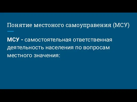 Понятие местоного самоуправения (МСУ) МСУ - самостоятельная ответственная деятельность населения по вопросам местного значения: