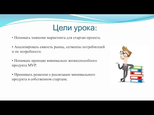 Цели урока: • Понимать значение маркетинга для стартап-проекта. • Анализировать емкость рынка,