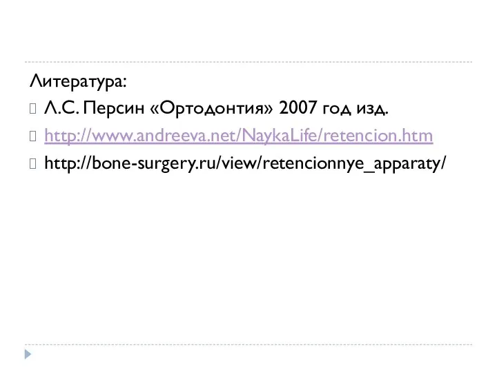 Литература: Л.С. Персин «Ортодонтия» 2007 год изд. http://www.andreeva.net/NaykaLife/retencion.htm http://bone-surgery.ru/view/retencionnye_apparaty/