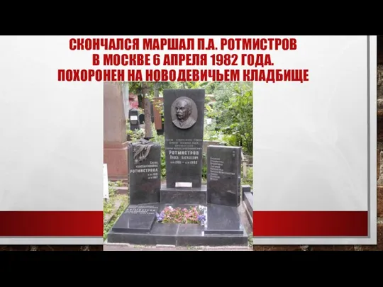 СКОНЧАЛСЯ МАРШАЛ П.А. РОТМИСТРОВ В МОСКВЕ 6 АПРЕЛЯ 1982 ГОДА. ПОХОРОНЕН НА НОВОДЕВИЧЬЕМ КЛАДБИЩЕ