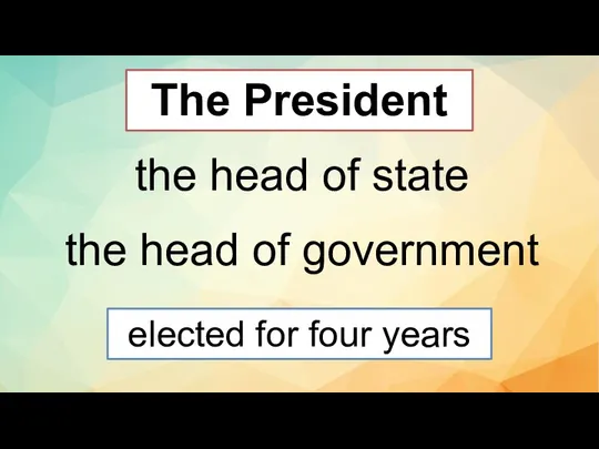 The President the head of state the head of government elected for four years