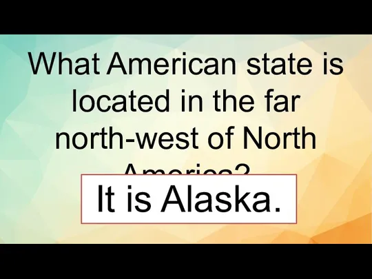 What American state is located in the far north-west of North America? It is Alaska.