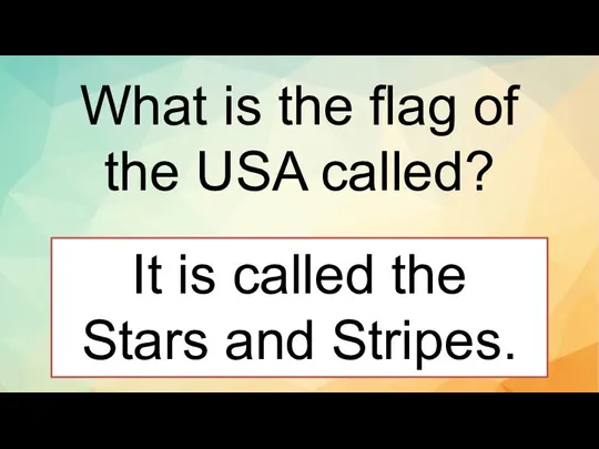 What is the flag of the USA called? It is called the Stars and Stripes.