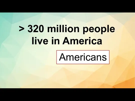 > 320 million people live in America Americans