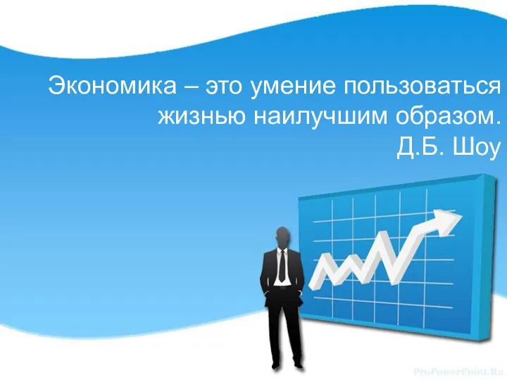 Экономика – это умение пользоваться жизнью наилучшим образом. Д.Б. Шоу