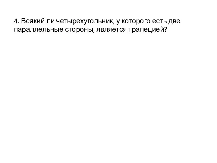 4. Всякий ли четырехугольник, у которого есть две параллельные стороны, является трапецией?