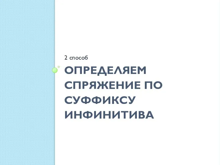 ОПРЕДЕЛЯЕМ СПРЯЖЕНИЕ ПО СУФФИКСУ ИНФИНИТИВА 2 способ