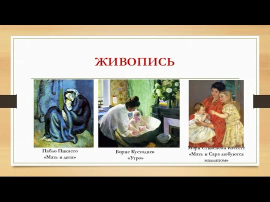 ЖИВОПИСЬ Пабло Пикассо «Мать и дитя» Борис Кустодиев «Утро» Мэри Стивенсон Кэссетт