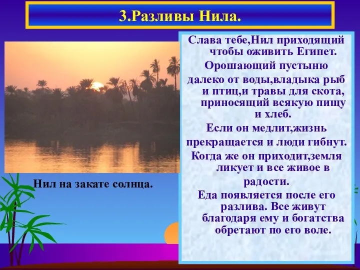 Слава тебе,Нил приходящий чтобы оживить Египет. Орошающий пустыню далеко от воды,владыка рыб