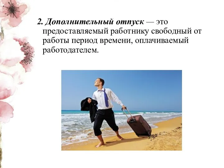 2. Дополнительный отпуск — это предоставляемый работнику свободный от работы период времени, оплачиваемый работодателем.