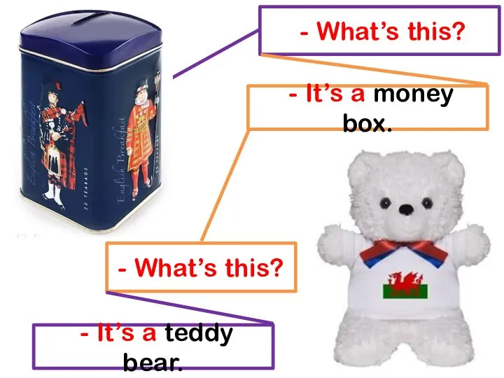 - What’s this? - It’s a money box. - What’s this? - It’s a teddy bear.