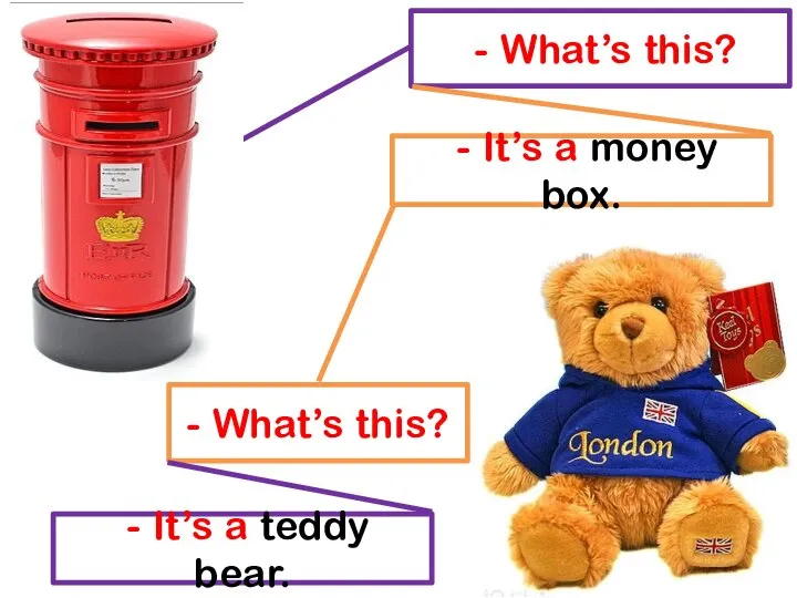 - What’s this? - It’s a money box. - What’s this? - It’s a teddy bear.