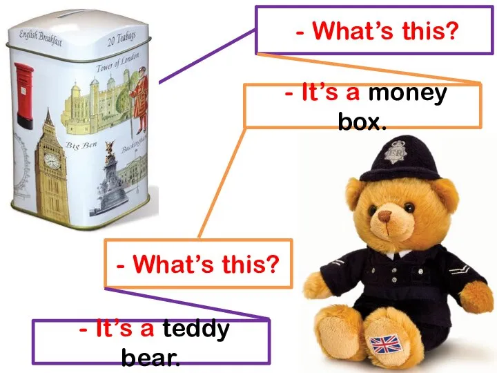 - What’s this? - It’s a money box. - What’s this? - It’s a teddy bear.