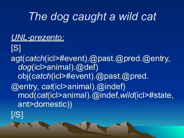 The dog caught a wild cat UNL-prezento: [S] agt(catch(icl>#event).@past.@pred.@entry, dog(icl>animal).@def) obj(catch(icl>#event).@past.@pred. @entry, cat(icl>animal).@indef) mod(cat(icl>animal).@indef,wild(icl>#state, ant>domestic)) [/S]