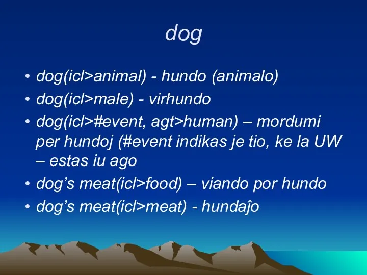 dog dog(icl>animal) - hundo (animalo) dog(icl>male) - virhundo dog(icl>#event, agt>human) – mordumi