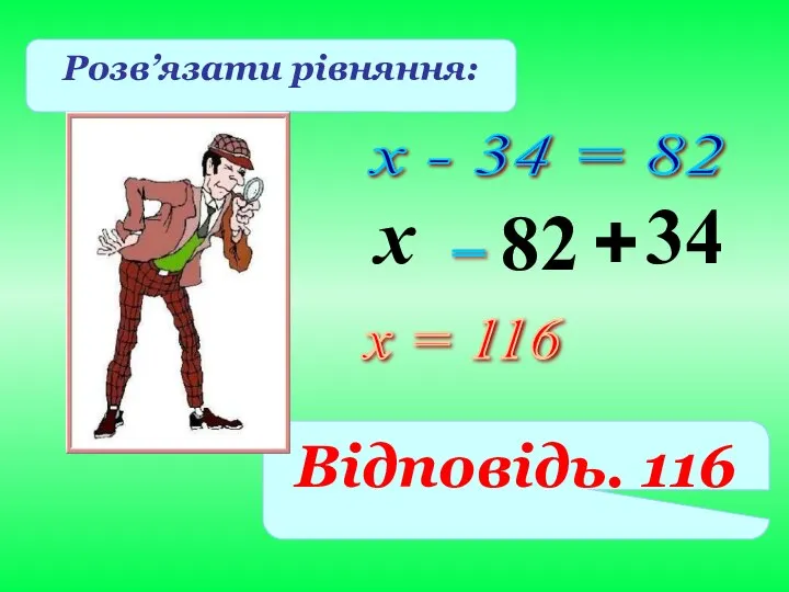 х - 34 = 82 82 Розв’язати рівняння: = х = 116