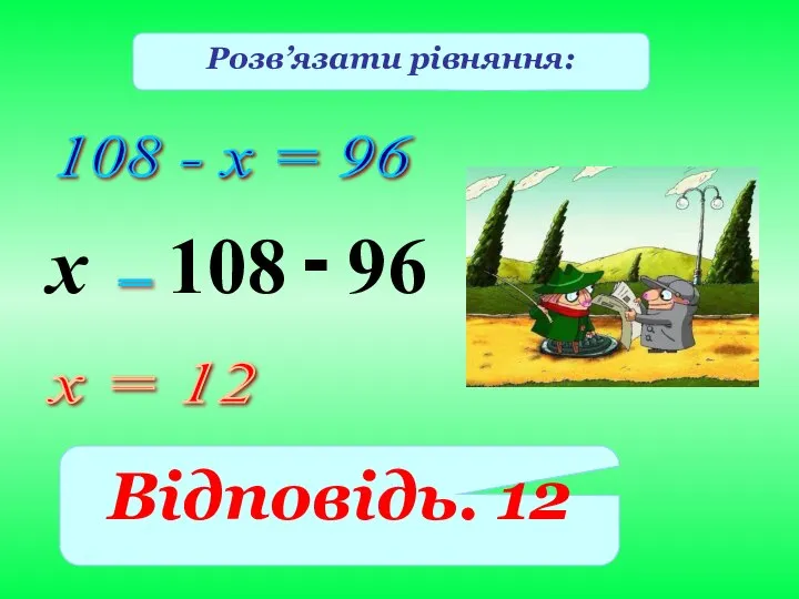 108 - х = 96 108 Розв’язати рівняння: = х = 12