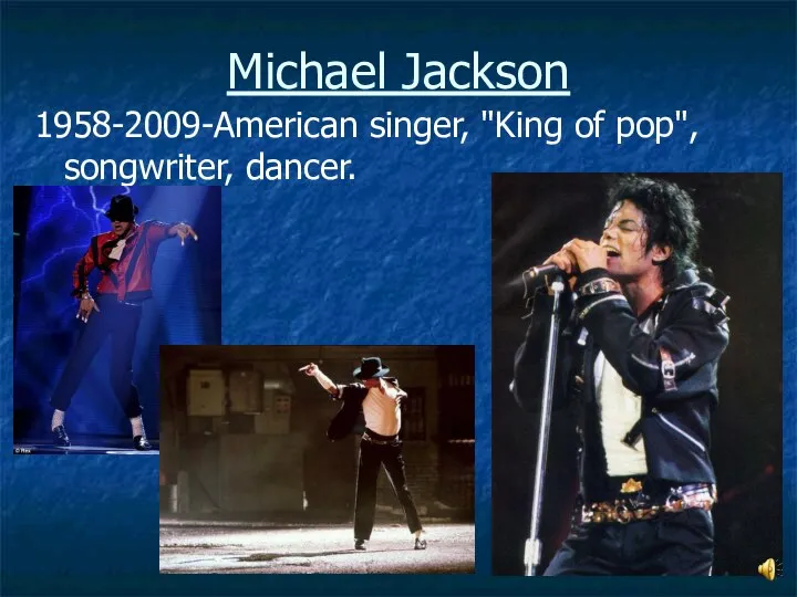 Michael Jackson 1958-2009-American singer, "King of pop", songwriter, dancer.