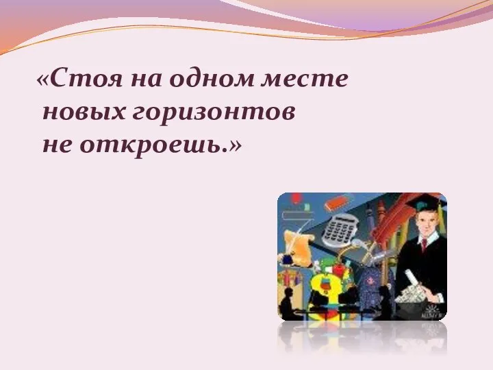 «Стоя на одном месте новых горизонтов не откроешь.»