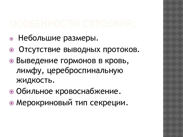 ОСОБЕННОСТИ СТРОЕНИЯ: Небольшие размеры. Отсутствие выводных протоков. Выведение гормонов в кровь, лимфу,