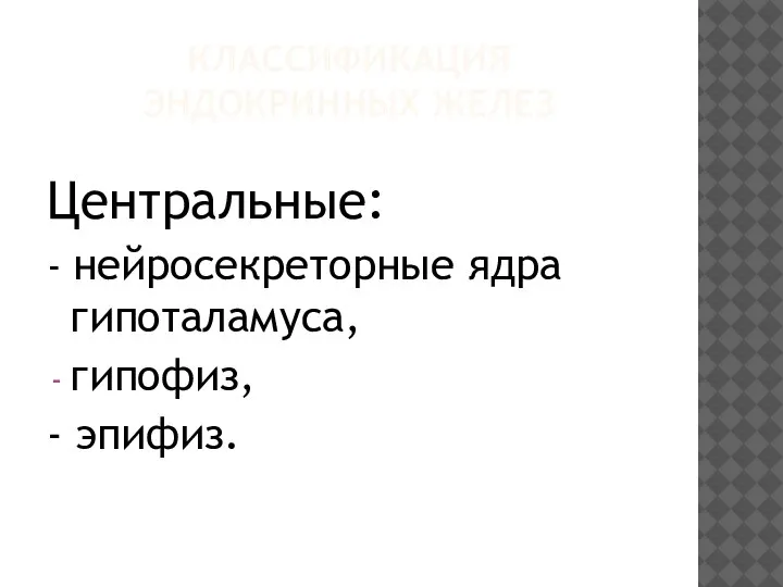 КЛАССИФИКАЦИЯ ЭНДОКРИННЫХ ЖЕЛЕЗ Центральные: - нейросекреторные ядра гипоталамуса, гипофиз, - эпифиз.