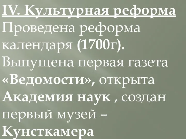 IV. Культурная реформа Проведена реформа календаря (1700г). Выпущена первая газета «Ведомости», открыта