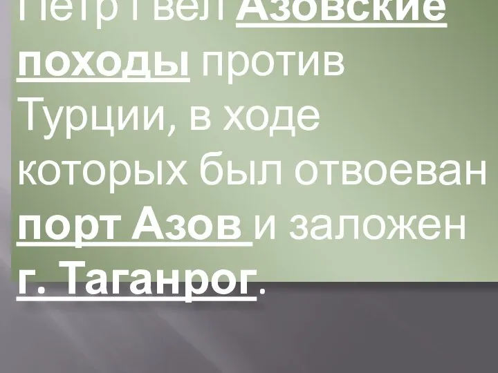 Петр I вел Азовские походы против Турции, в ходе которых был отвоеван