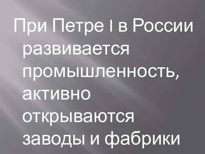 При Петре I в России развивается промышленность, активно открываются заводы и фабрики